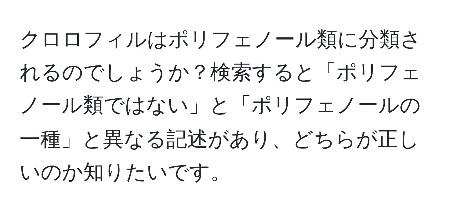 クロロフィルはポリフェノール類に分類されるのでしょうか？検索すると「ポリフェノール類ではない」と「ポリフェノールの一種」と異なる記述があり、どちらが正しいのか知りたいです。