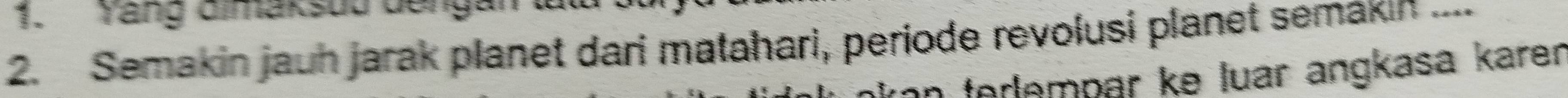 Yang dimaksuu dếng 
2. Semakin jauh jarak planet dari matahari, periode revolusi planet semakin .... 
forlempar ke luar angkasa karen