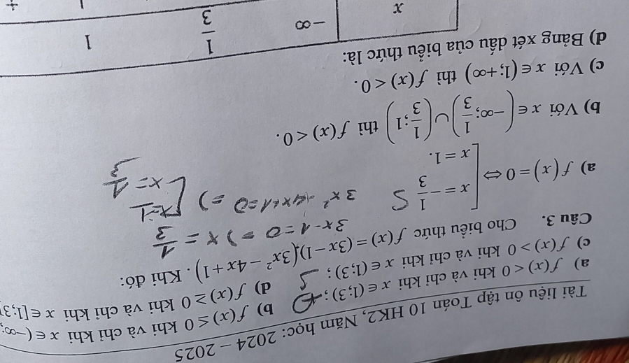 b) f(x)≤ 0 khi và chỉ khi x∈ (-∈fty ,
Tài liệu ôn tập Toán 10 HK2, Năm học: 2024 ~ 2025
a) f(x)<0</tex> khi và chỉ khi x∈ (1;3) d) f(x)≥ 0 khi và chỉ khi
x∈ [1;3
c) f(x)>0 khi và chỉ khi x∈ (1;3) :
Câu 3. Cho biểu thức f(x)=(3x-1),(3x^2-4x+1). Khi đó:
a) f(x)=0Leftrightarrow beginarrayl x=- 1/3  x=1.endarray.
b) Với x∈ (-∈fty ; 1/3 )∪ ( 1/3 ;1) thì f(x)<0.
c) Với x∈ (1;+∈fty )
d) Bảng xét d