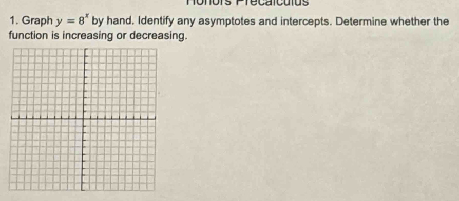 nonors Frécaicuius 
1. Graph y=8^x by hand. Identify any asymptotes and intercepts. Determine whether the 
function is increasing or decreasing.