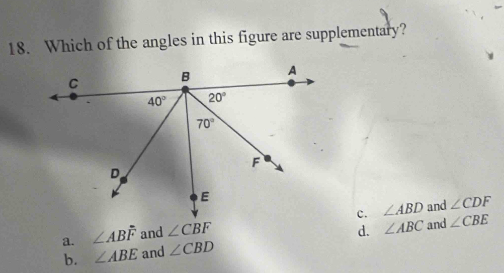 Which of the angles in this figure are supplementary?
c.
a. ∠ ABF and ∠ CBF ∠ ABD
and ∠ CDF
d. ∠ ABC
b. ∠ ABE and ∠ CBD and ∠ CBE