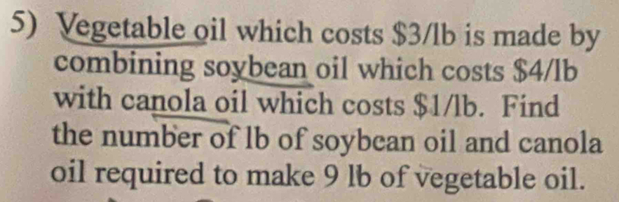 Vegetable oil which costs $3/lb is made by 
combining soybean oil which costs $4/lb
with canola oil which costs $1/lb. Find 
the number of lb of soybcan oil and canola 
oil required to make 9 lb of vegetable oil.