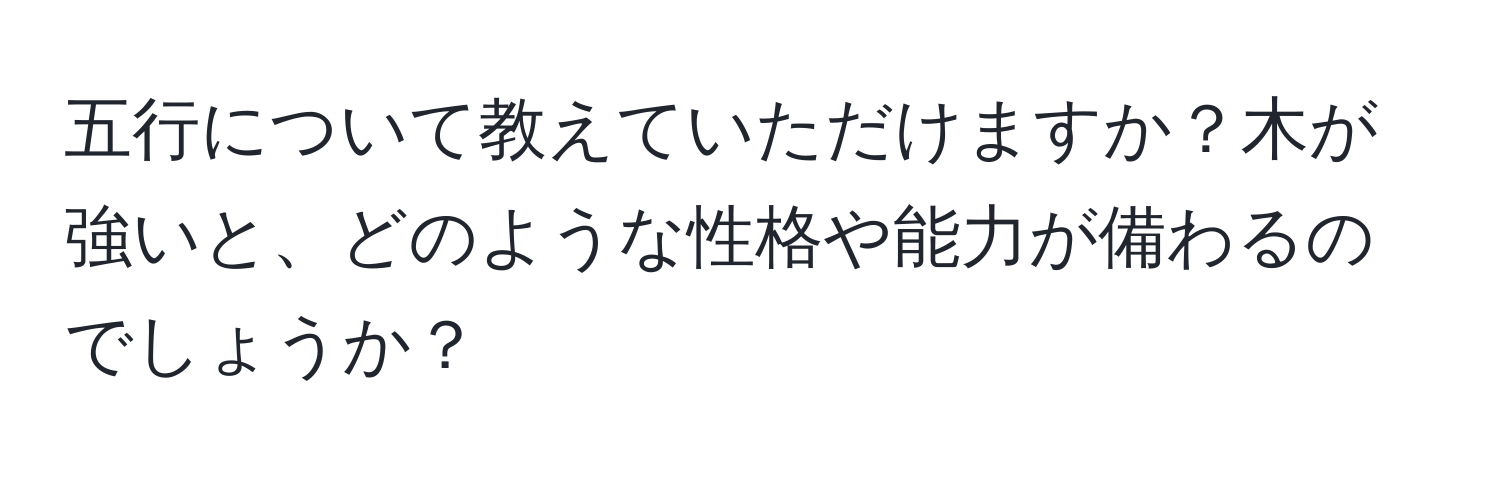 五行について教えていただけますか？木が強いと、どのような性格や能力が備わるのでしょうか？