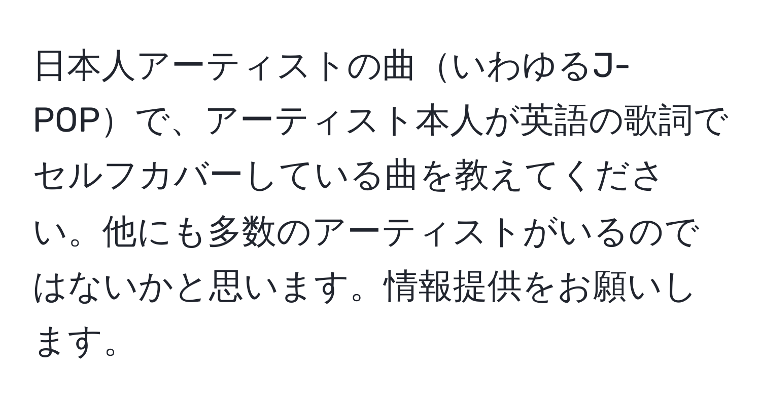 日本人アーティストの曲いわゆるJ-POPで、アーティスト本人が英語の歌詞でセルフカバーしている曲を教えてください。他にも多数のアーティストがいるのではないかと思います。情報提供をお願いします。