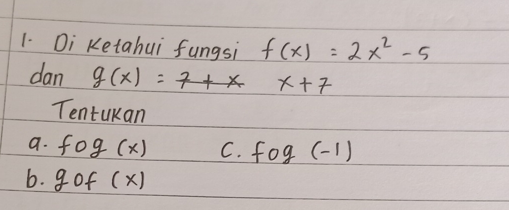 Di Ketahui fungsi f(x)=2x^2-5
dan g(x)=7+xx+7
Tentukan
a. fog(x) C. fog(-1)
6. g of (x)