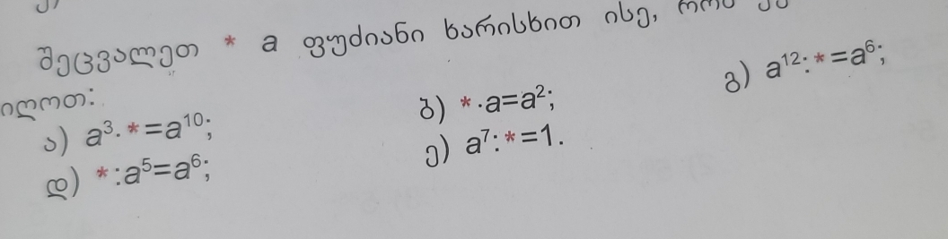 a^(12):*=a^6; 
3) *· a=a^2;
a^3·^*=a^(10);
a^7:^*=1. 
k^ a^5=a^6;