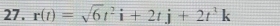 27 . r(t)=sqrt(6)t^2i+2tj+2t^3k