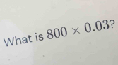 What is 800* 0.03 ?