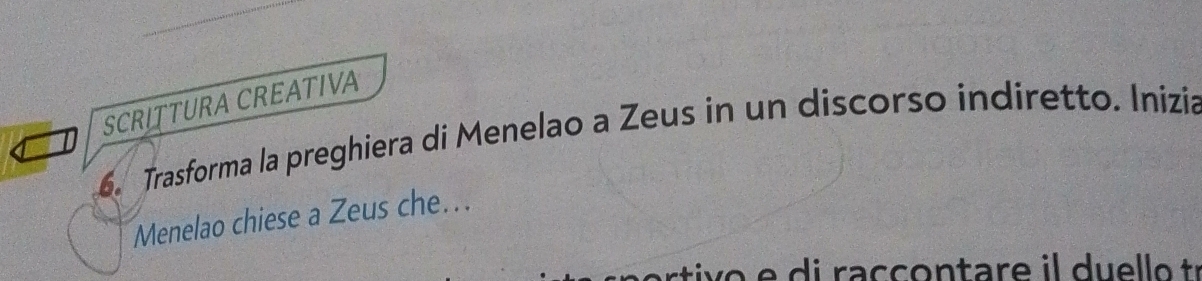 SCRITTURA CREATIVA 
6. Trasforma la preghiera di Menelao a Zeus in un discorso indiretto. Inizia 
Menelao chiese a Zeus che... 
e i a c c o n t r e o r