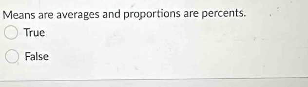 Means are averages and proportions are percents.
True
False