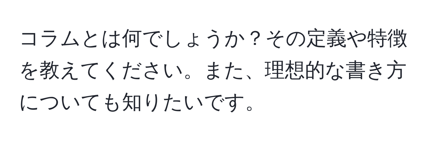 コラムとは何でしょうか？その定義や特徴を教えてください。また、理想的な書き方についても知りたいです。