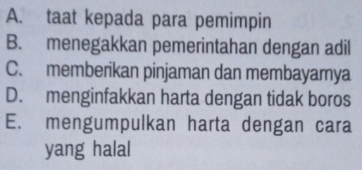 A. taat kepada para pemimpin
B. menegakkan pemerintahan dengan adil
C. memberikan pinjaman dan membayarnya
D. menginfakkan harta dengan tidak boros
E. mengumpulkan harta dengan cara
yang halal