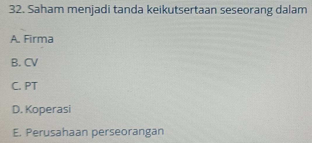 Saham menjadi tanda keikutsertaan seseorang dalam
A. Firma
B. CV
C. PT
D. Koperasi
E. Perusahaan perseorangan