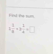 Find the sum.
1 1/8 +3 1/4 =□