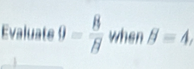 Evaluate 9= 8/7  when B=4,