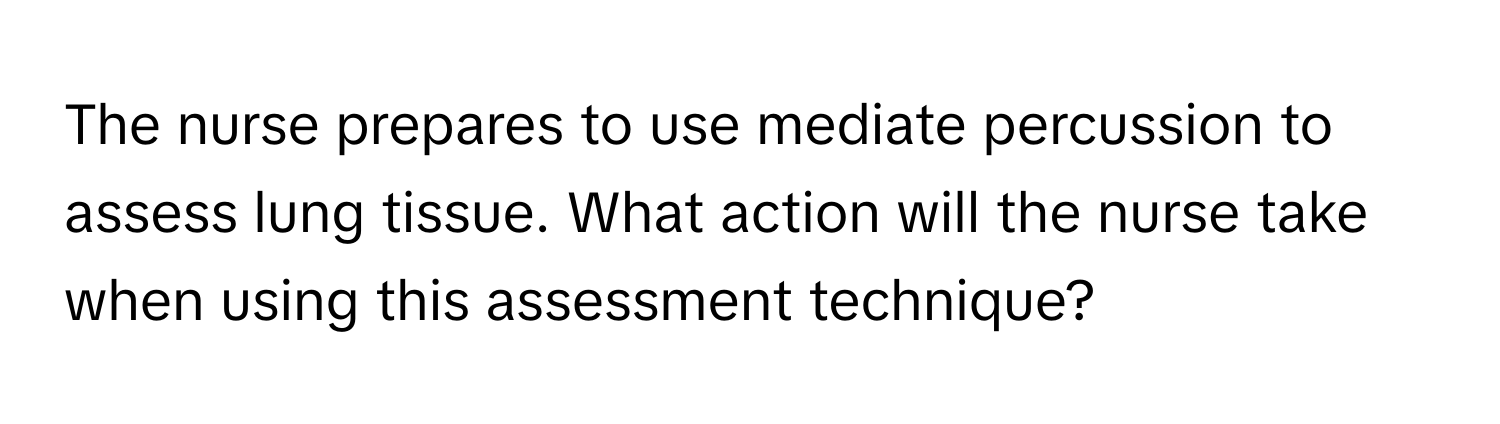 The nurse prepares to use mediate percussion to assess lung tissue. What action will the nurse take when using this assessment technique?