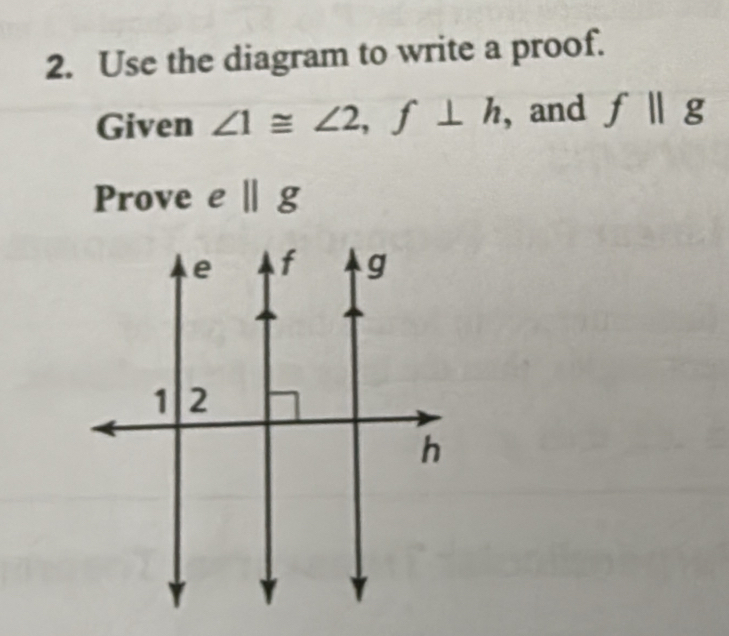 Use the diagram to write a proof. 
Given ∠ 1≌ ∠ 2, f⊥ h , and fparallel g
Prove e ∥ g