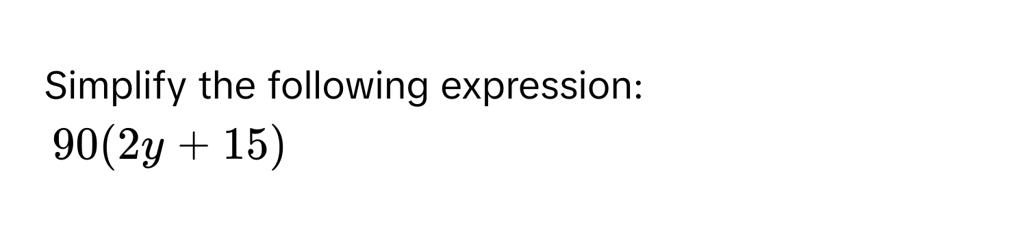 Simplify the following expression:
90(2y + 15)