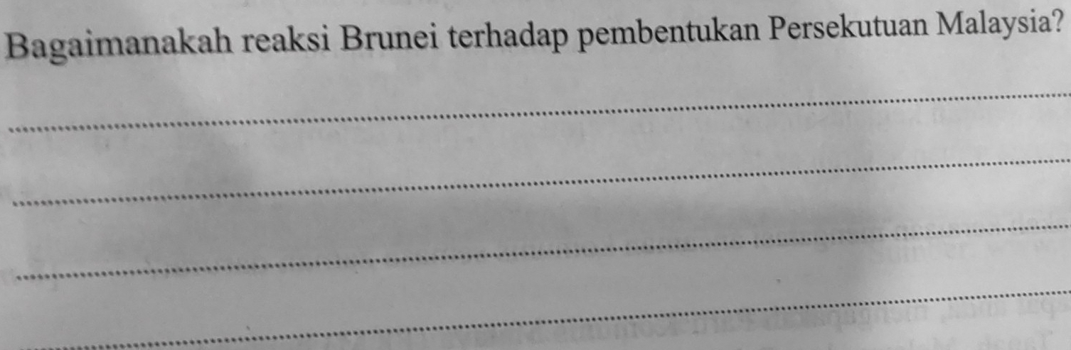 Bagaimanakah reaksi Brunei terhadap pembentukan Persekutuan Malaysia? 
_ 
_ 
_ 
_