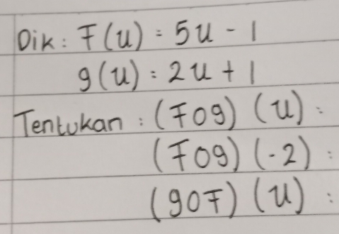 Dik: F(u)=5u-1
g(u)=2u+1
Tentokan : (Fcirc g)(u)
(Fcirc 9)(-2)
(goF)(u)