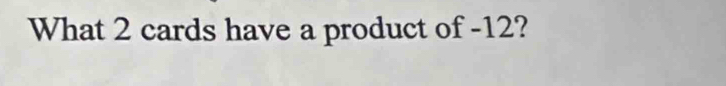 What 2 cards have a product of -12?