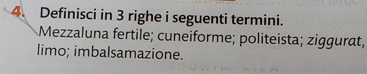 Definisci in 3 righe i seguenti termini. 
Mezzaluna fertile; cuneiforme; politeista; ziggurat; 
limo; imbalsamazione.