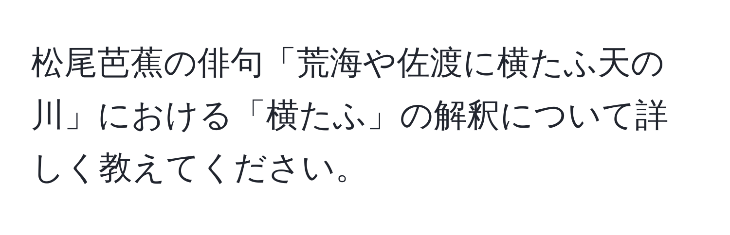 松尾芭蕉の俳句「荒海や佐渡に横たふ天の川」における「横たふ」の解釈について詳しく教えてください。