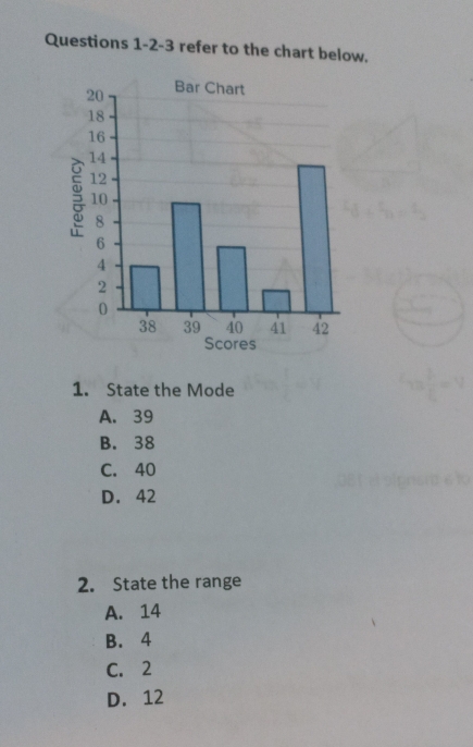 Questions 1-2-3 refer to the chart below.
1. State the Mode
A. 39
B. 38
C. 40
D. 42
2. State the range
A. 14
B. 4
C. 2
D. 12