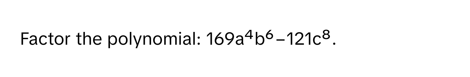 Factor the polynomial: 169a⁴b⁶−121c⁸.