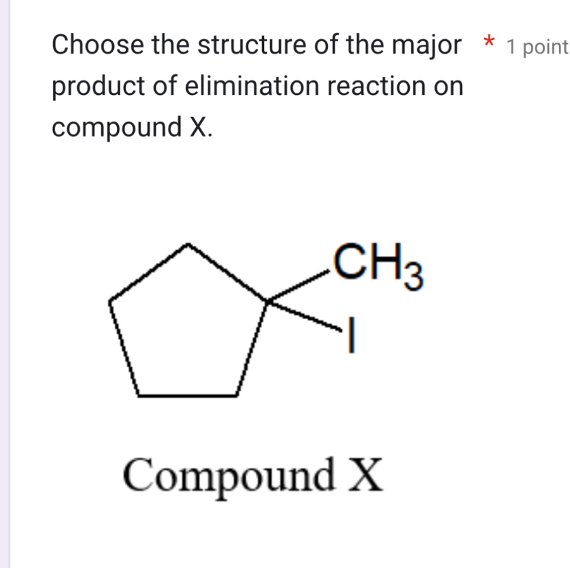 Choose the structure of the major * 1 point
product of elimination reaction on
compound X.
Compound X