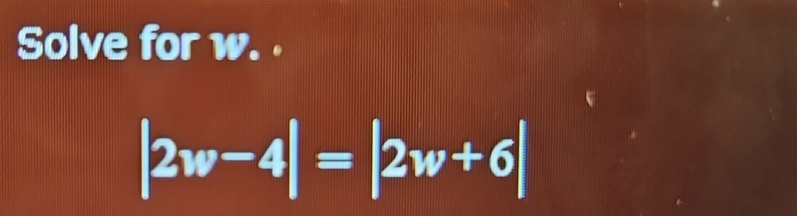 Solve for w. .
|2w-4|=|2w+6|