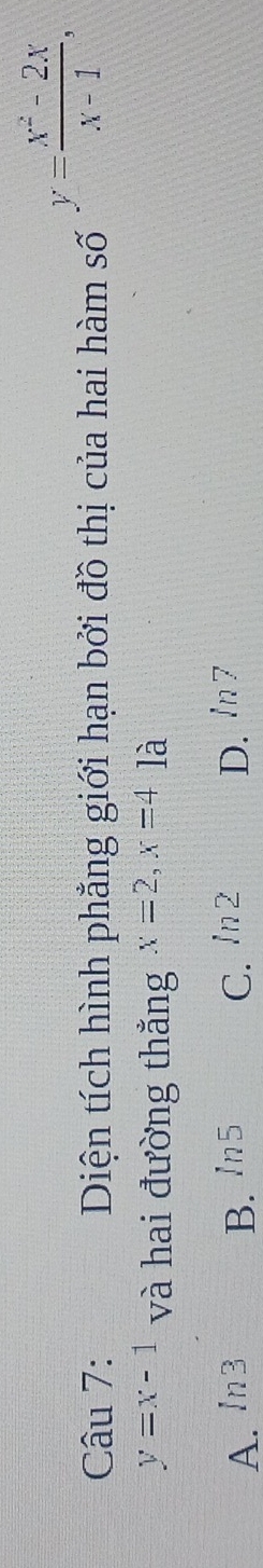 Diện tích hình phẳng giới hạn bởi đồ thị của hai hàm số
y= (x^2-2x)/x-1 ,
y=x-1 và hai đường thắng x=2, x=4la
A. ln 3 B. ln 5 C. ln 2 D. /n 7