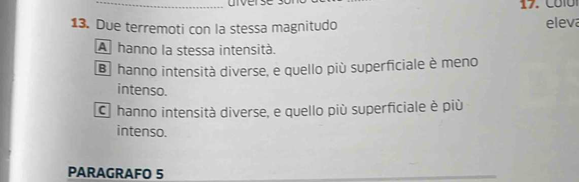 Due terremoti con la stessa magnitudo eleva
A hanno la stessa intensità.
Bhanno intensità diverse, e quello più superficiale è meno
intenso.
C hanno intensità diverse, e quello più superficiale è più
intenso.
PARAGRAFO 5