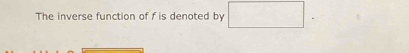 The inverse function of f is denoted by □ frac □ |