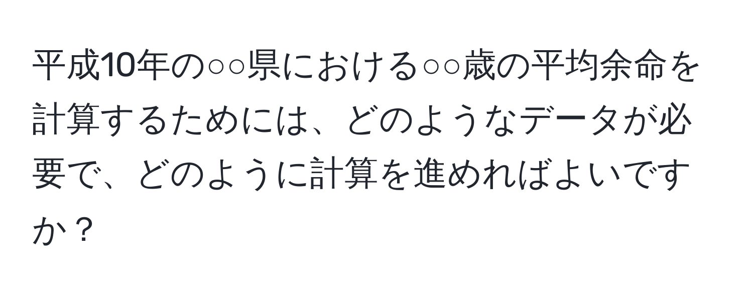 平成10年の○○県における○○歳の平均余命を計算するためには、どのようなデータが必要で、どのように計算を進めればよいですか？