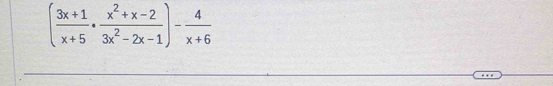 ( (3x+1)/x+5 ·  (x^2+x-2)/3x^2-2x-1 )- 4/x+6 