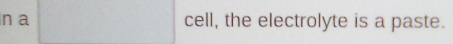 a cell, the electrolyte is a paste.