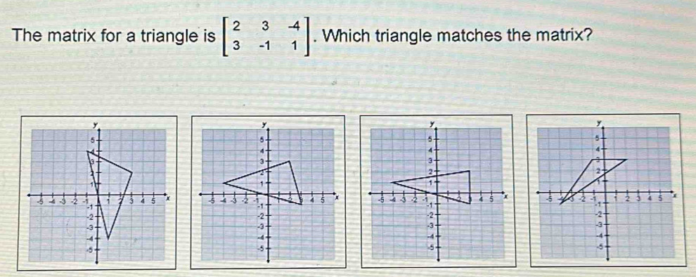 The matrix for a triangle is beginbmatrix 2&3&-4 3&-1&1endbmatrix. Which triangle matches the matrix?