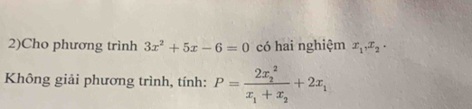 2)Cho phương trình 3x^2+5x-6=0 có hai nghiệm x_1, x_2 · 
Không giải phương trình, tính: P=frac (2x_2)^2x_1+x_2+2x_1