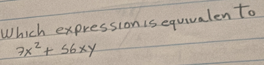 Which expression is equivalen to
7x^2+56xy