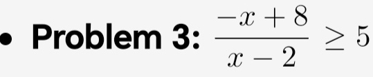 Problem 3: : (-x+8)/x-2 ≥ 5