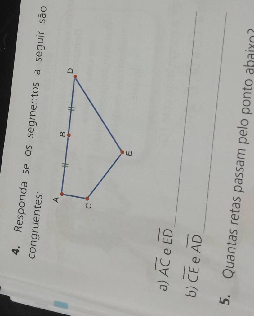 Responda se os segmentos a seguir são 
congruentes: 
_ 
a) overline AC e overline ED
_ 
b) overline CE e overline AD
5. Quantas retas passam pelo ponto abaixo