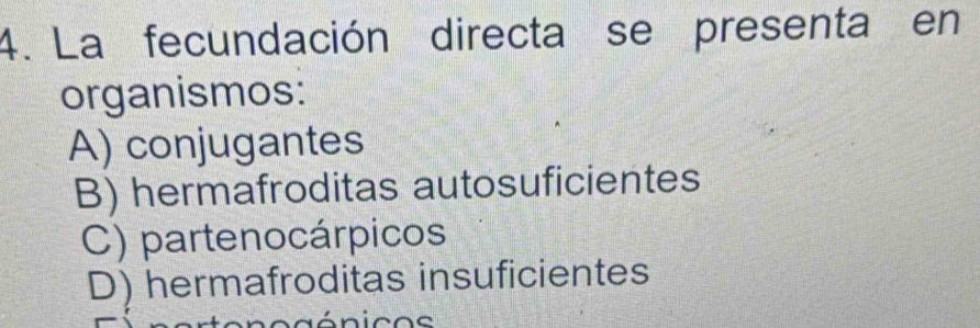 La fecundación directa se presenta en
organismos:
A) conjugantes
B) hermafroditas autosuficientes
C) partenocárpicos
D) hermafroditas insuficientes