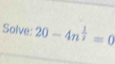 Solve: 20-4n^(frac 1)2=0