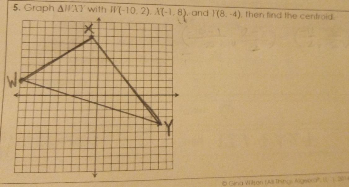 △ WXY Y(8,-4) , then find the centroid.
© Gina Wilson (All Things Algebra®, L , 2014