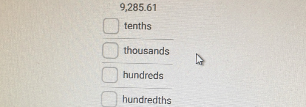 9,285.61
tenths
thousands
hundreds
hundredths