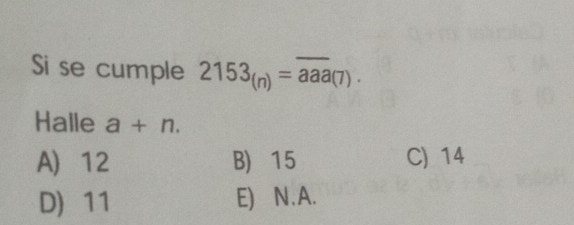 Si se cumple 2153_(n)=overline aaa(7). 
Halle a+n.
A) 12 B) 15 C) 14
D 11 E) N.A.