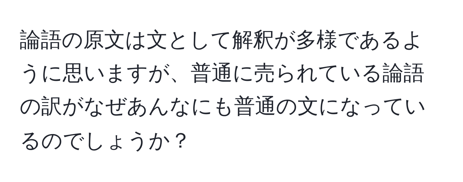 論語の原文は文として解釈が多様であるように思いますが、普通に売られている論語の訳がなぜあんなにも普通の文になっているのでしょうか？