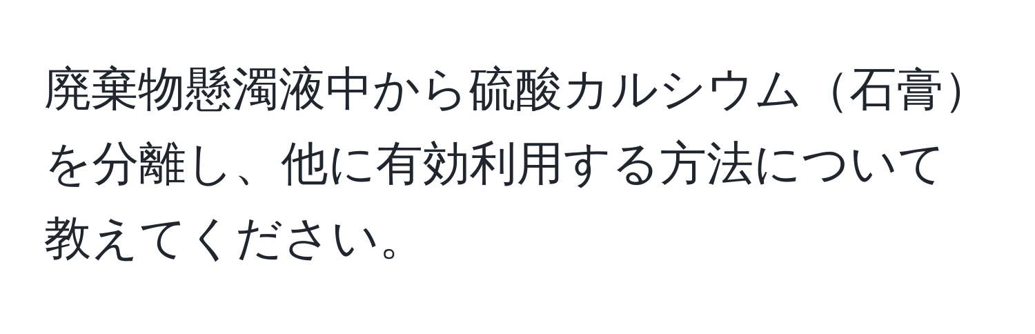 廃棄物懸濁液中から硫酸カルシウム石膏を分離し、他に有効利用する方法について教えてください。