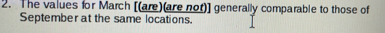 The values for March [(are)(are not)] generally comparable to those of 
September at the same locations.